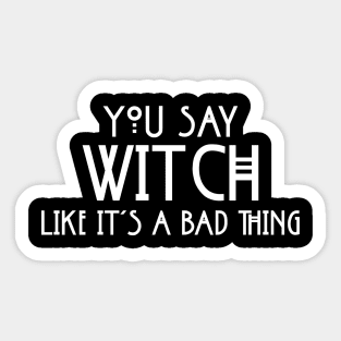 You Say Witch Like It's A Bad Things Spiritual Funny Proud Pagan Wicca Sticker